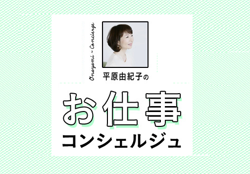 【Web限定コンテンツ】平原由紀子さんのお仕事コンシェルジュ #1