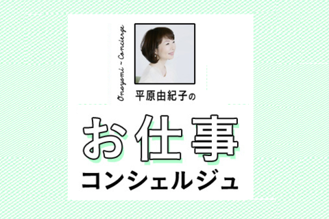 【Web限定コンテンツ】平原由紀子さんのお仕事コンシェルジュ #2