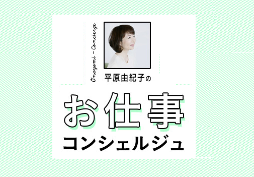 【Web限定コンテンツ】平原由紀子さんのお仕事コンシェルジュ #4