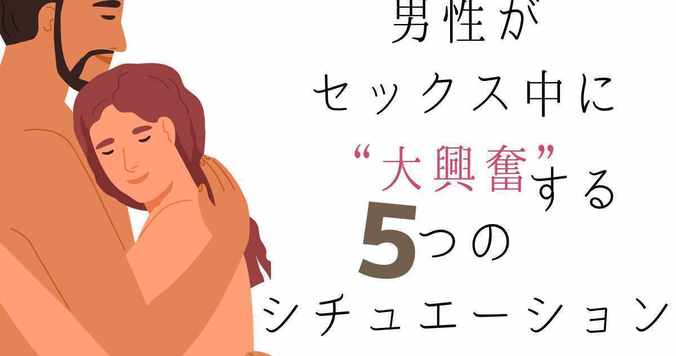 男性がセックス中に“大興奮”する５つのシチュエーション