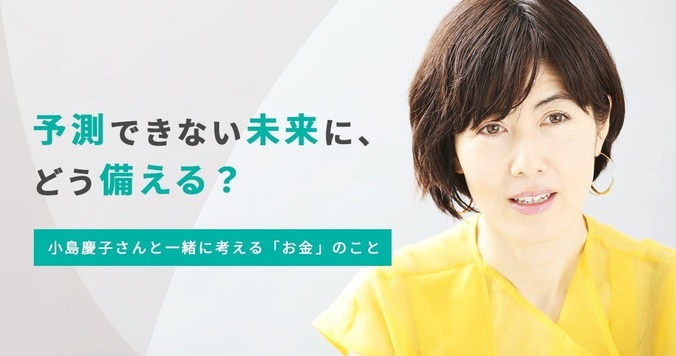 予測できない未来に、どう備える？ 小島慶子さんと一緒に考える「お金」のこと