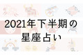 【星座占い】2021年下半期の運勢は？