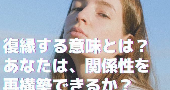 復縁する意味とは？ 復縁がうまくいく恋人とうまくいかない恋人の特徴