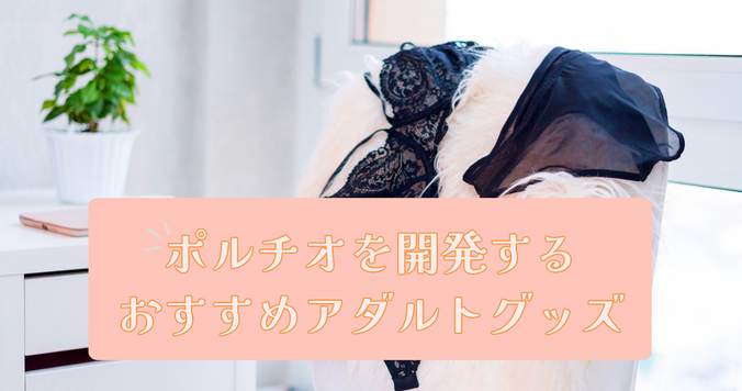 ポルチオ性感帯を開発するアダルトグッズ８選！ 淑女の世界で感じる最高の快感を