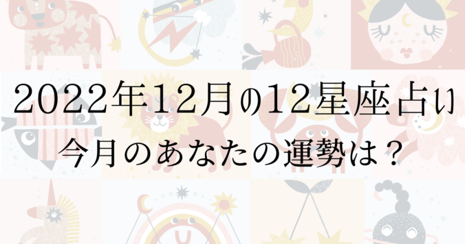 【2022年12月の星座占い】12星座ごとの運勢をチェック！
