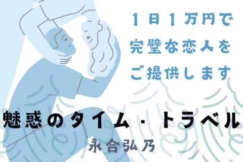 【前編】１日１万円で完璧な恋人をご提供します『魅惑のタイム・トラベル』