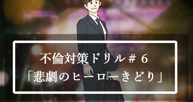 【不倫対策ドリル＃６】不倫する男性の特徴「悲劇のヒーローきどり」タイプ