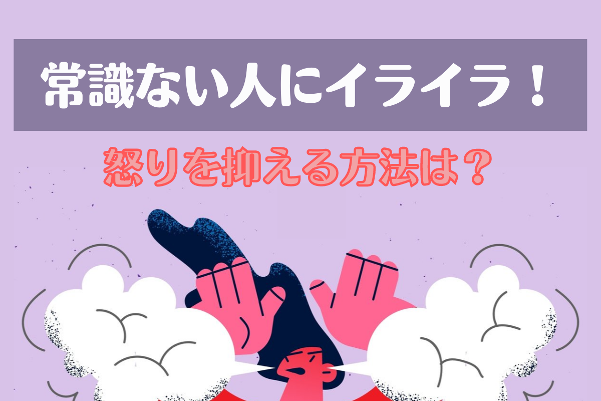 常識ない人にイライラしてしまう理由と怒りを抑える方法