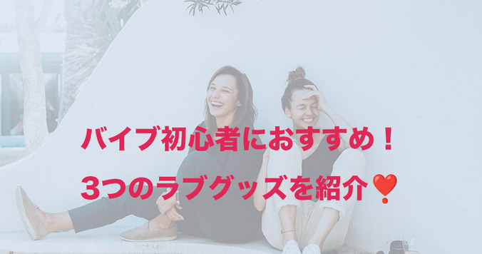 初心者向けおすすめバイブを紹介！初めてでも安心なセルフプレジャーグッズ