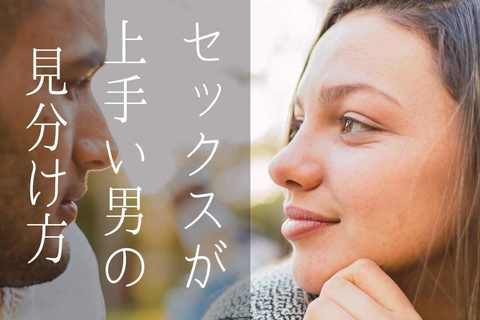 セックスが上手い男の見分け方。会う前～行為中でわかる４つの手がかり