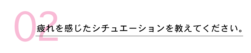 疲れを感じたシチュエーションを教えてください