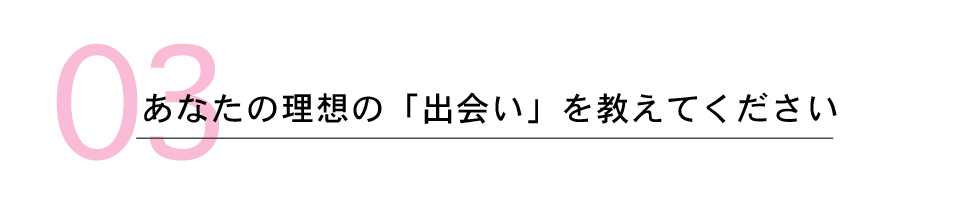 あなたの理想の出会いを教えてください